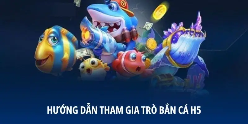 Hướng dẫn tham gia trò bắn cá H5