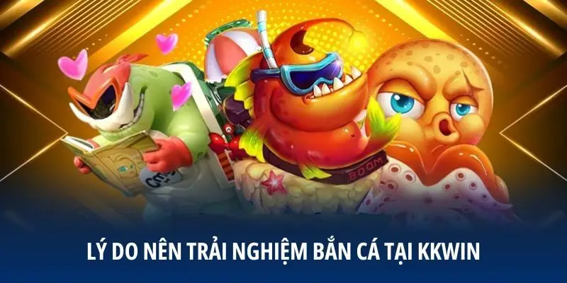 Lý do nên trải nghiệm bắn cá tại KKWIN